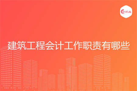 建筑工程会计工作职责有哪些