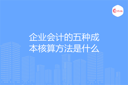 企业会计的五种成本核算方法是什么
