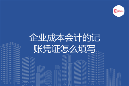 企业成本会计的记账凭证怎么填写 企业成本会计的记账凭证怎么填写
