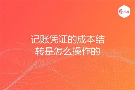 记账凭证的成本结转是怎么操作的 记账凭证的成本结转是怎么操作的
