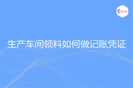 生产车间领料如何做记账凭证