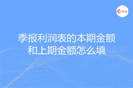 季报利润表的本期金额和上期金额怎么填