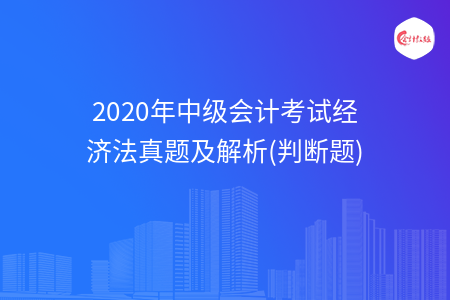 2020年中級會計考試經(jīng)濟法真題及解析(判斷題)