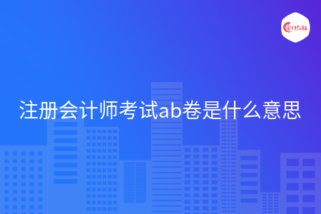 注册会计师考试ab卷是什么意思