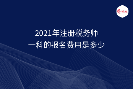 2021年注册税务师一科的报名费用是多少
