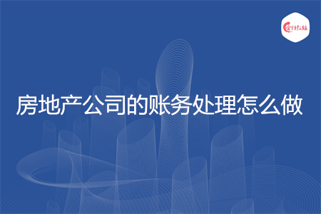 房地产公司的账务处理怎么做