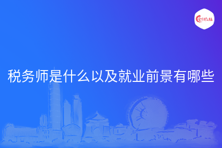 税务师是什么以及就业前景有哪些