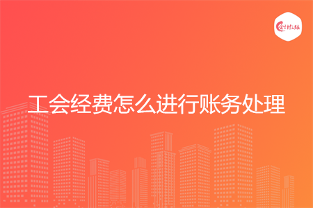工会经费怎么进行账务处理