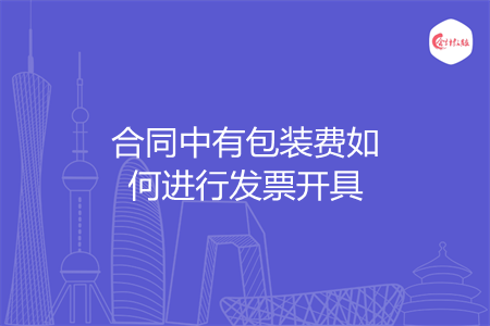 合同中有包装费如何进行发票开具 合同中有包装费如何进行发票开具