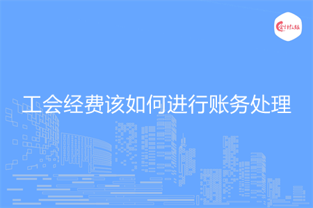 工会经费该如何进行账务处理