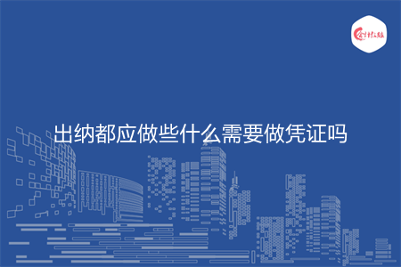 出納都應(yīng)做些什么需要做憑證嗎