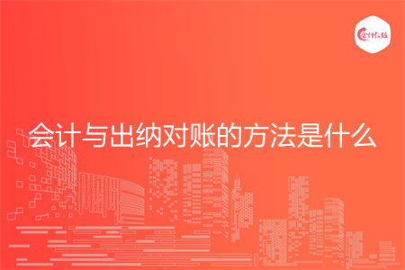会计与出纳对账的方法是什么 会计与出纳对账的方法是什么