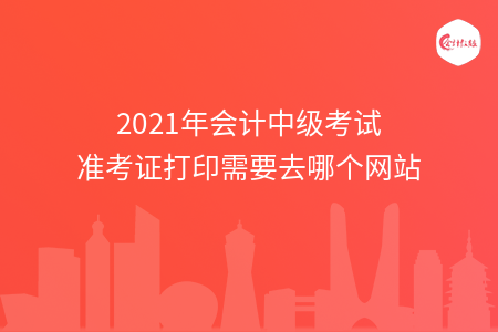 2021年會計(jì)中級考試準(zhǔn)考證打印需要去哪個(gè)網(wǎng)站