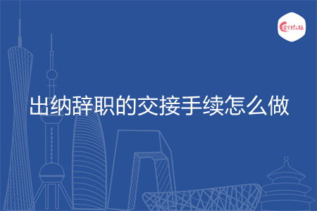 出納辭職的交接手續(xù)怎么做