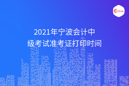 2021年寧波會計中級考試準考證打印時間