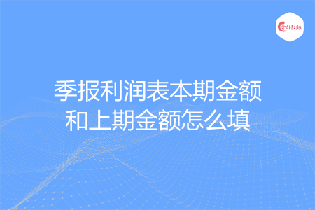 季报利润表本期金额和上期金额怎么填