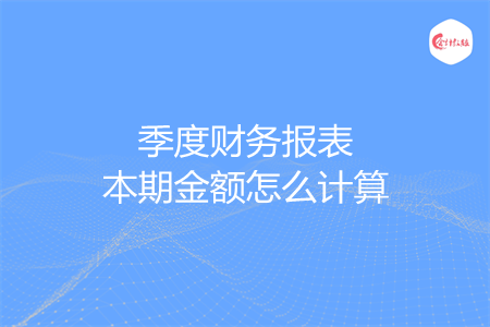 季度财务报表本期金额怎么计算