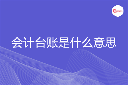 会计台账是什么意思 会计台账是什么意思