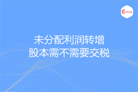 未分配利润转增股本需不需要交税