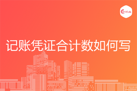 记账凭证合计数如何写 记账凭证合计数如何写