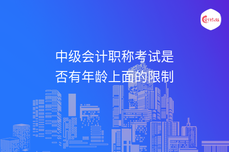 中级会计职称考试是否有年龄上面的限制