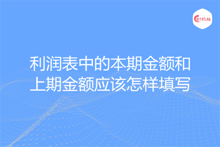 利润表中的本期金额和上期金额应该怎样填写