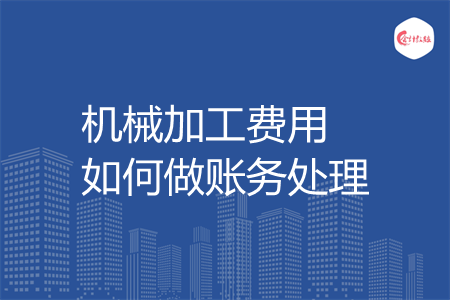 机械加工费用如何做账务处理