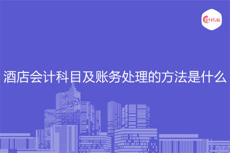 酒店会计科目及账务处理的方法是什么