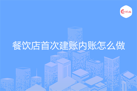 餐饮店首次建账内账怎么做