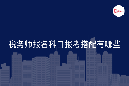 税务师报名科目报考搭配有哪些