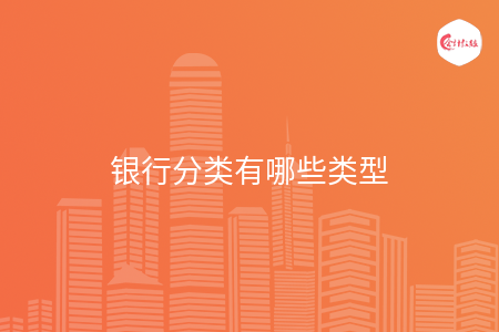银行分类有哪些类型 银行分类有哪些类型