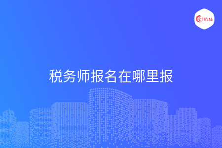 税务师报名在哪里报