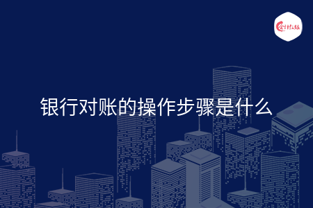 银行对账的操作步骤是什么 银行对账的操作步骤是什么