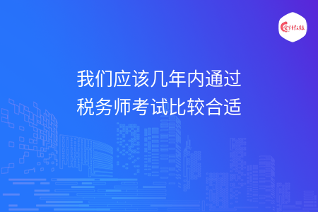我们应该几年内通过税务师考试比较合适