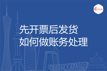 先开票后发货如何做账务处理