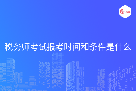 税务师考试报考时间和条件是什么