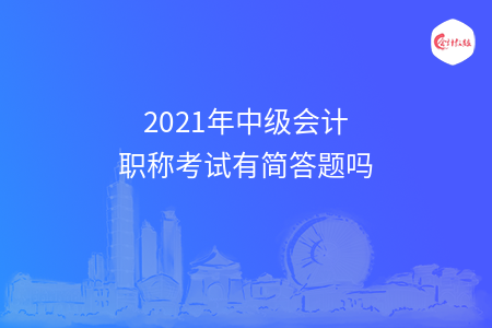 2021年中级会计职称考试有简答题吗