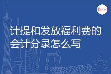 计提和发放福利费的会计分录怎么写