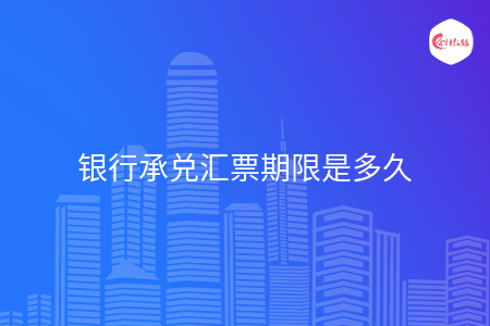 银行承兑汇票期限是多久