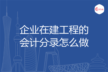 企业在建工程的会计分录怎么做