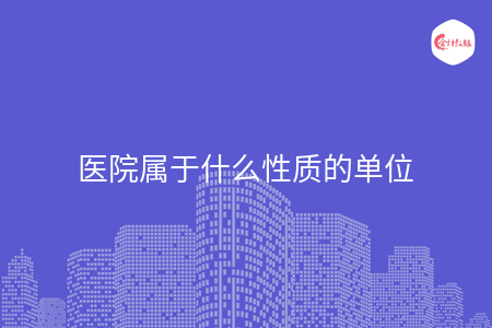 医院属于什么性质的单位 医院属于什么性质的单位