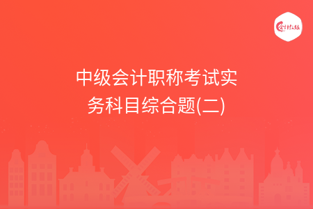 中级会计职称考试实务科目综合题(二)