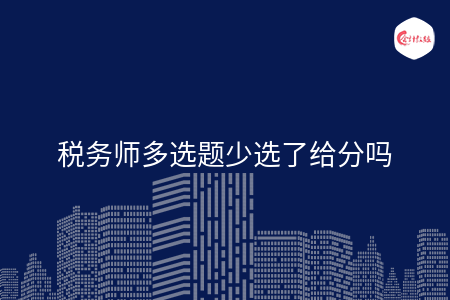 税务师多选题少选了给分吗