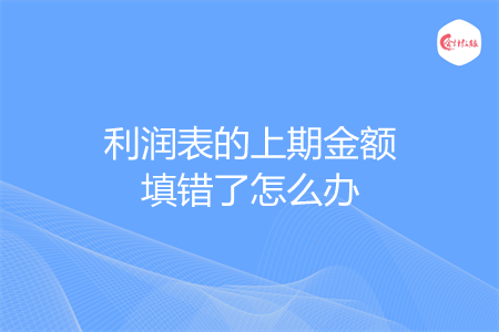利润表的上期金额填错了怎么办