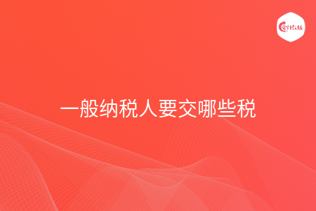 一般纳税人要交哪些税