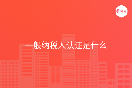 一般纳税人认证是什么