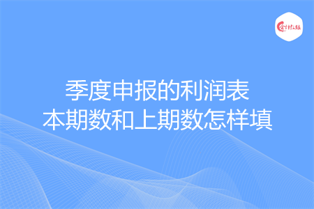 季度申报的利润表本期数和上期数怎样填