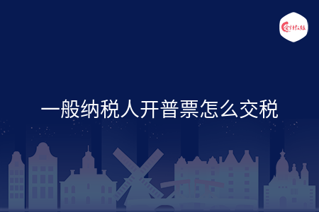 一般纳税人开普票怎么交税
