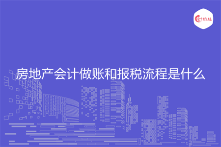 房地产会计做账和报税流程是什么