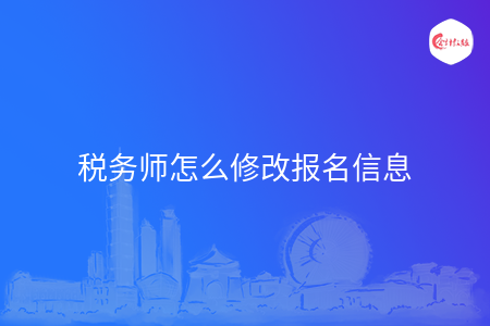 税务师怎么修改报名信息